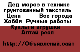 Дед мороз в технике грунтованный текстиль › Цена ­ 700 - Все города Хобби. Ручные работы » Куклы и игрушки   . Алтай респ.